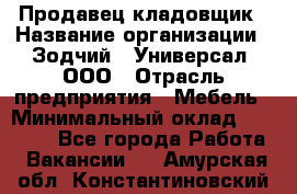 Продавец-кладовщик › Название организации ­ Зодчий - Универсал, ООО › Отрасль предприятия ­ Мебель › Минимальный оклад ­ 15 000 - Все города Работа » Вакансии   . Амурская обл.,Константиновский р-н